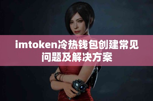 imtoken冷热钱包创建常见问题及解决方案