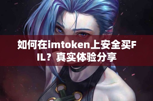 如何在imtoken上安全买FIL？真实体验分享