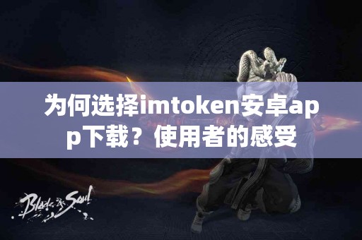为何选择imtoken安卓app下载？使用者的感受