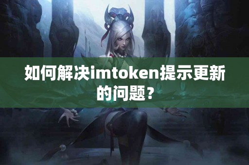 如何解决imtoken提示更新的问题？