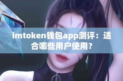 imtoken钱包app测评：适合哪些用户使用？
