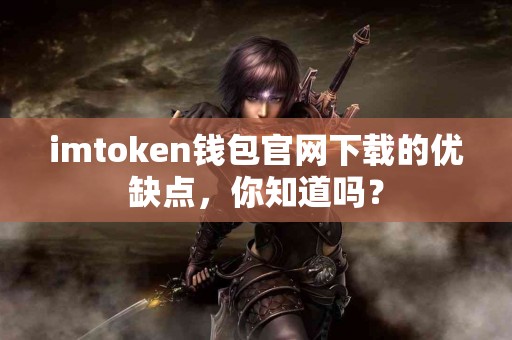 imtoken钱包官网下载的优缺点，你知道吗？
