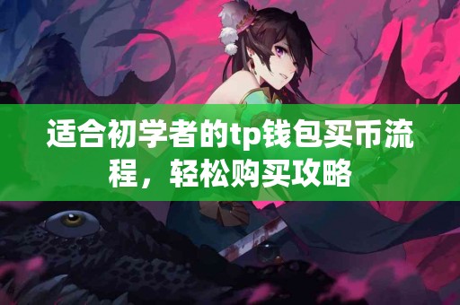 适合初学者的tp钱包买币流程,轻松购买攻略 适合初学者的tp钱包买币流程,轻松购买攻略