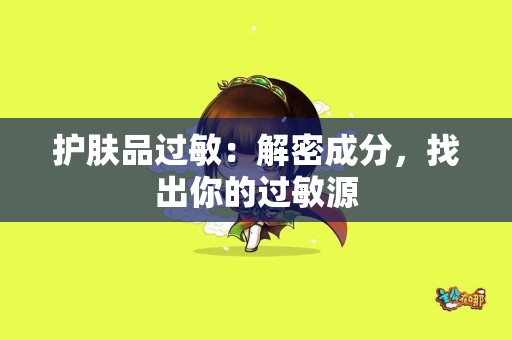 护肤品过敏：解密成分，找出你的过敏源