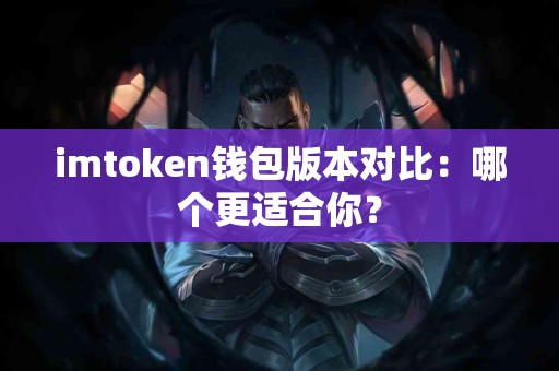 imtoken钱包版本对比：哪个更适合你？