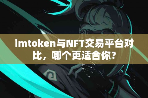 imtoken与NFT交易平台对比，哪个更适合你？