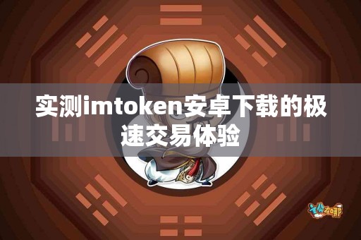 实测imtoken安卓下载的极速交易体验