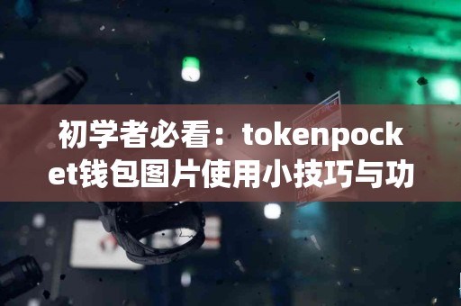 初学者必看：tokenpocket钱包图片使用小技巧与功能介绍