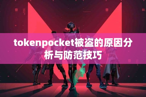 tokenpocket被盗的原因分析与防范技巧