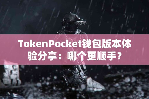 TokenPocket钱包版本体验分享：哪个更顺手？