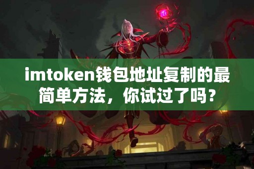 imtoken钱包地址复制的最简单方法，你试过了吗？