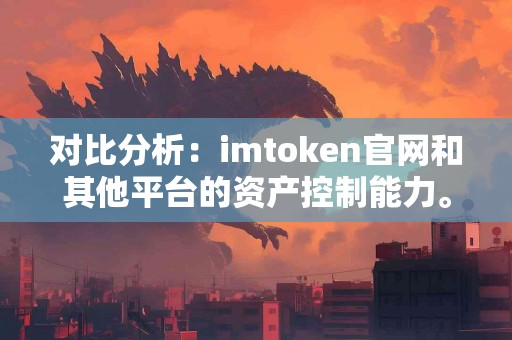 对比分析：imtoken官网和其他平台的资产控制能力。