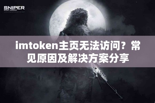imtoken主页无法访问？常见原因及解决方案分享