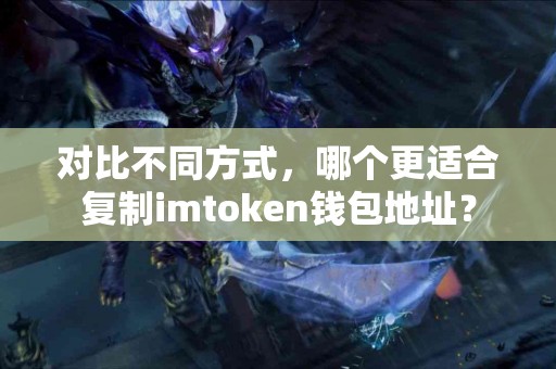 对比不同方式,哪个更适合复制imtoken钱包地址? 对比不同方式,哪个更适合复制imtoken钱包地址?