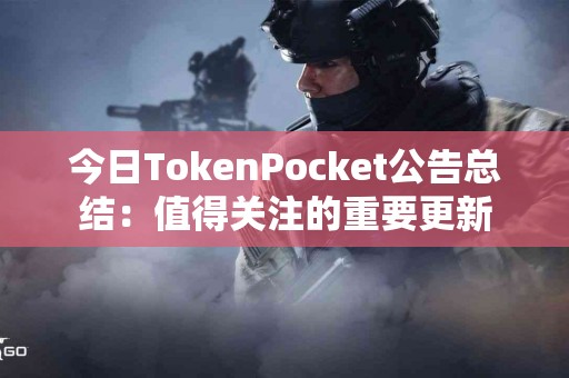 今日TokenPocket公告总结：值得关注的重要更新