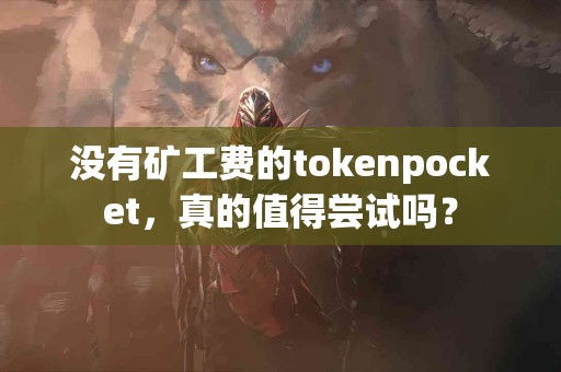 没有矿工费的tokenpocket，真的值得尝试吗？