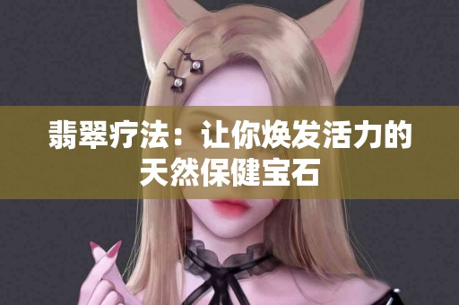 翡翠疗法：让你焕发活力的天然保健宝石