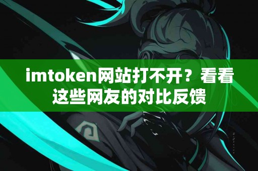 imtoken网站打不开？看看这些网友的对比反馈