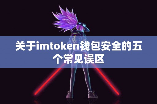 关于imtoken钱包安全的五个常见误区