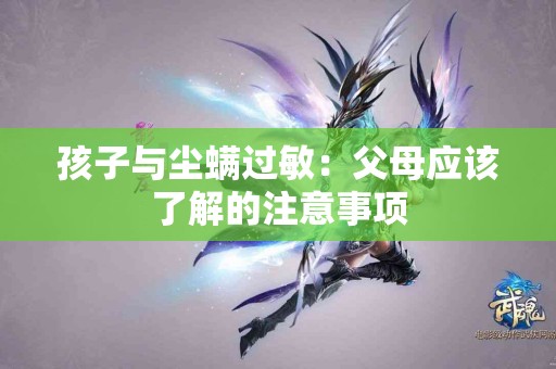 孩子与尘螨过敏：父母应该了解的注意事项