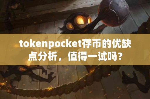 tokenpocket存币的优缺点分析，值得一试吗？