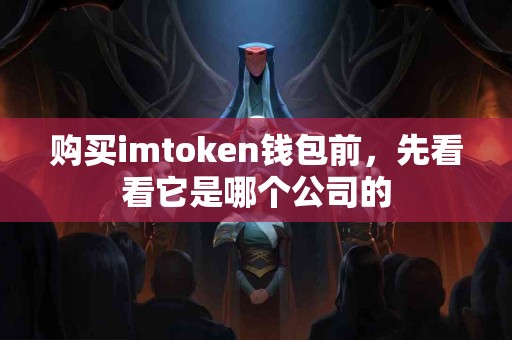 购买imtoken钱包前，先看看它是哪个公司的