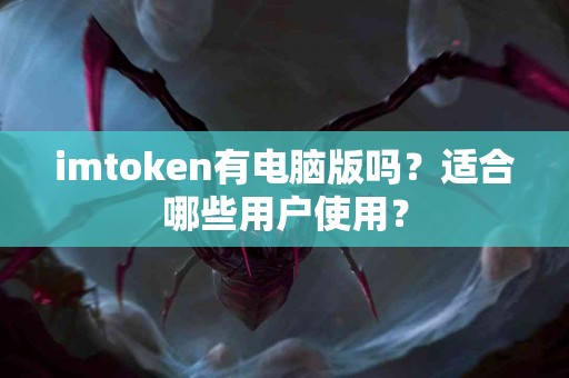 imtoken有电脑版吗？适合哪些用户使用？