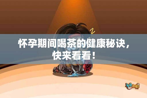 怀孕期间喝茶的健康秘诀，快来看看！