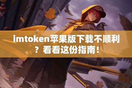 imtoken苹果版下载不顺利？看看这份指南！