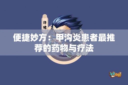 便捷妙方：甲沟炎患者最推荐的药物与疗法