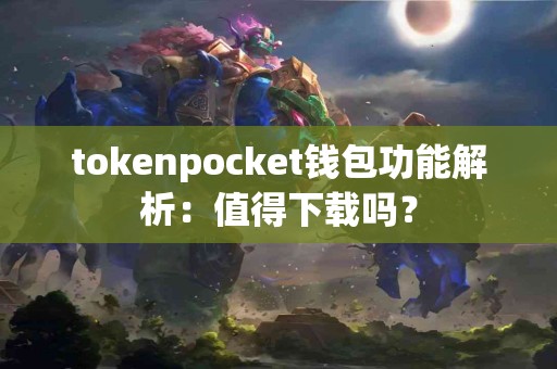 tokenpocket钱包功能解析：值得下载吗？