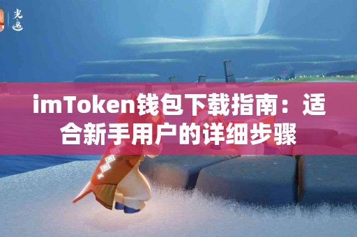 imToken钱包下载指南：适合新手用户的详细步骤