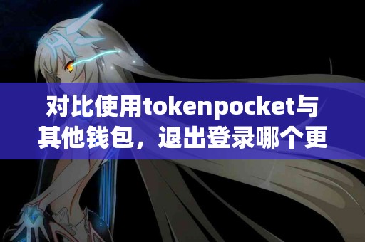 对比使用tokenpocket与其他钱包，退出登录哪个更方便？