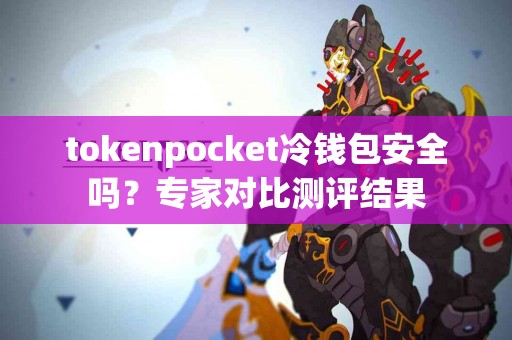 tokenpocket冷钱包安全吗？专家对比测评结果