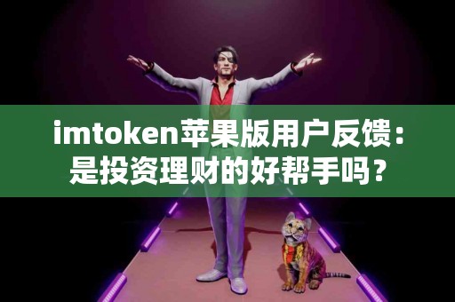imtoken苹果版用户反馈：是投资理财的好帮手吗？
