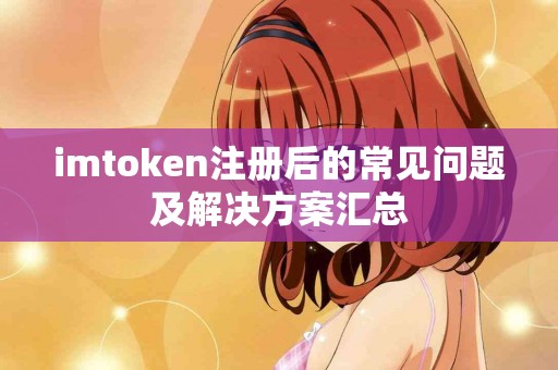 imtoken注册后的常见问题及解决方案汇总