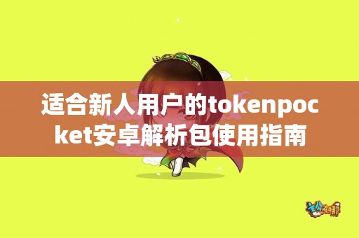 适合新人用户的tokenpocket安卓解析包使用指南