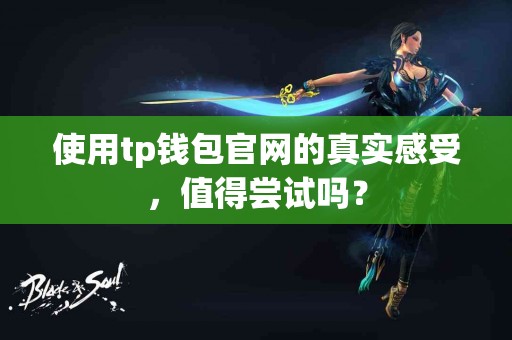 使用tp钱包官网的真实感受，值得尝试吗？