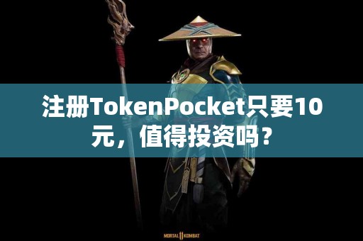 注册TokenPocket只要10元，值得投资吗？