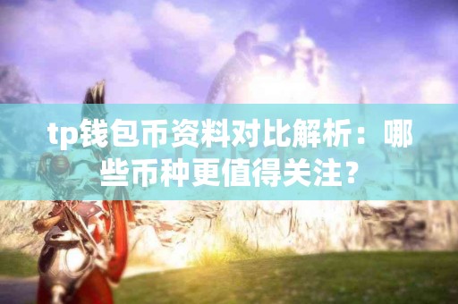 tp钱包币资料对比解析：哪些币种更值得关注？