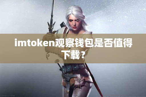 imtoken观察钱包是否值得下载？
