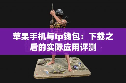 苹果手机与tp钱包：下载之后的实际应用评测