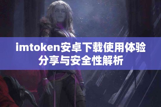 imtoken安卓下载使用体验分享与安全性解析