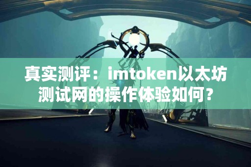 真实测评：imtoken以太坊测试网的操作体验如何？