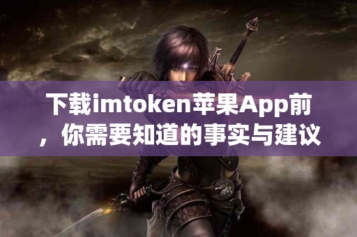 下载imtoken苹果App前，你需要知道的事实与建议