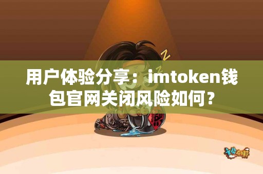 用户体验分享：imtoken钱包官网关闭风险如何？