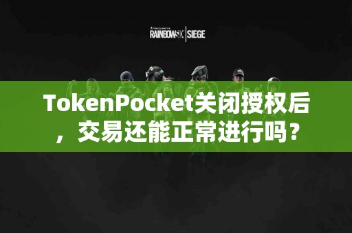 TokenPocket关闭授权后，交易还能正常进行吗？