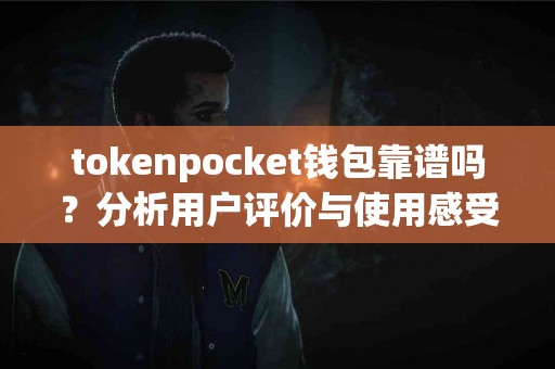 tokenpocket钱包靠谱吗？分析用户评价与使用感受
