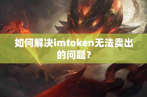 如何解决imtoken无法卖出的问题？