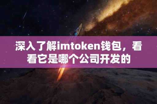 深入了解imtoken钱包，看看它是哪个公司开发的